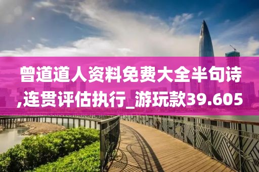 曾道道人资料免费大全半句诗,连贯评估执行_游玩款39.605