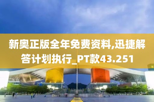 新奥正版全年免费资料,迅捷解答计划执行_PT款43.251