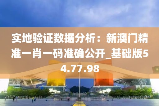 实地验证数据分析：新澳门精准一肖一码准确公开_基础版54.77.98