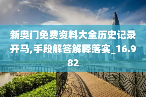 新奥门免费资料大全历史记录开马,手段解答解释落实_16.982