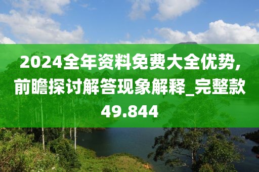 2024全年资料免费大全优势,前瞻探讨解答现象解释_完整款49.844
