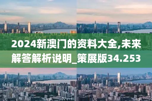 2024新澳门的资料大全,未来解答解析说明_策展版34.253