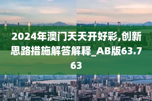2024年澳门天天开好彩,创新思路措施解答解释_AB版63.763