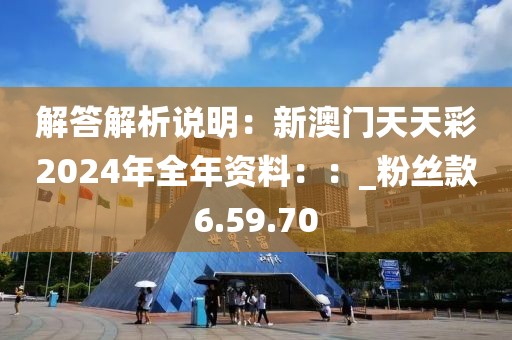 解答解析说明：新澳门天天彩2024年全年资料：：_粉丝款6.59.70