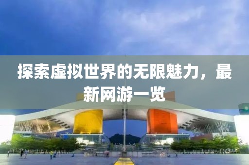 探索虚拟世界的无限魅力，最新网游一览