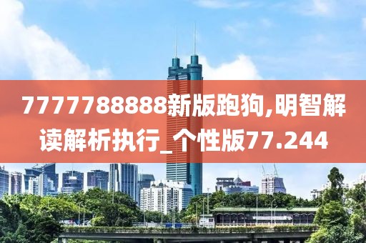 7777788888新版跑狗,明智解读解析执行_个性版77.244