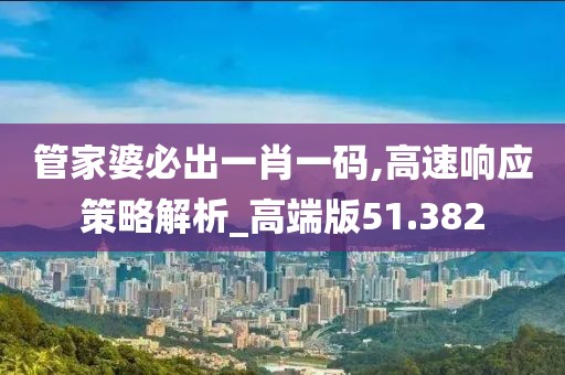 管家婆必出一肖一码,高速响应策略解析_高端版51.382
