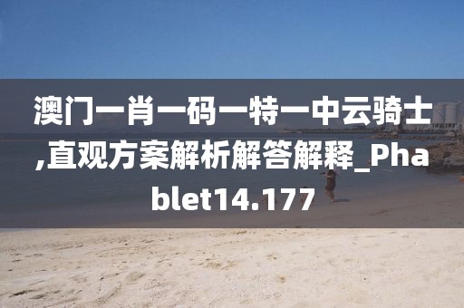 澳门一肖一码一特一中云骑士,直观方案解析解答解释_Phablet14.177