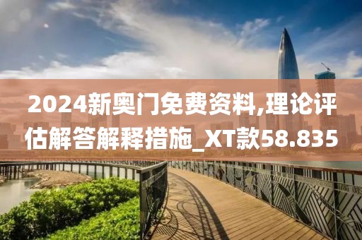 2024新奥门免费资料,理论评估解答解释措施_XT款58.835