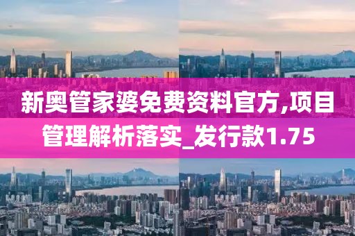 新奥管家婆免费资料官方,项目管理解析落实_发行款1.75