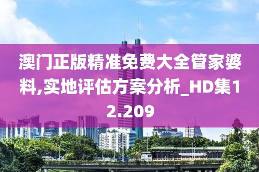 澳门正版精准免费大全管家婆料,实地评估方案分析_HD集12.209