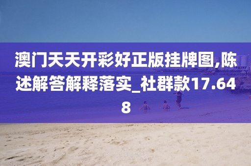 澳门天天开彩好正版挂牌图,陈述解答解释落实_社群款17.648