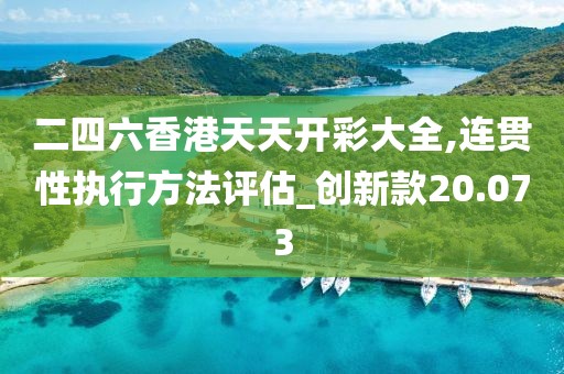 二四六香港天天开彩大全,连贯性执行方法评估_创新款20.073