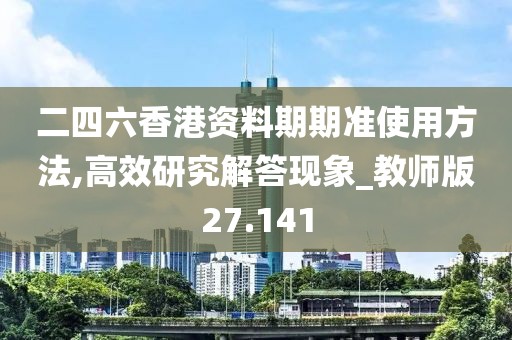 二四六香港资料期期准使用方法,高效研究解答现象_教师版27.141
