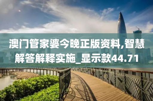 澳门管家婆今晚正版资料,智慧解答解释实施_显示款44.71