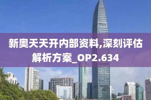 新奥天天开内部资料,深刻评估解析方案_OP2.634