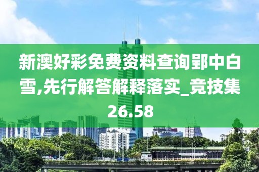 新澳好彩免费资料查询郢中白雪,先行解答解释落实_竞技集26.58