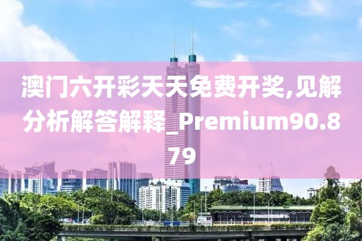 澳门六开彩天天免费开奖,见解分析解答解释_Premium90.879