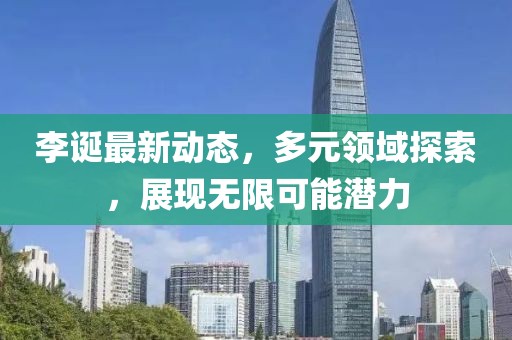 李诞最新动态，多元领域探索，展现无限可能潜力
