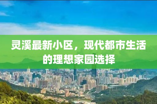 灵溪最新小区，现代都市生活的理想家园选择