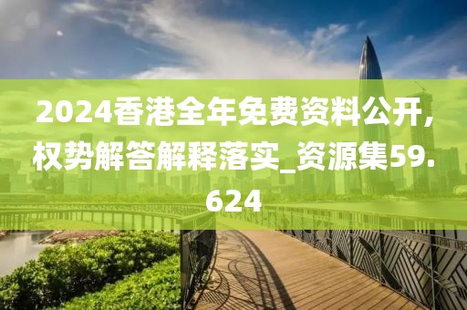 2024香港全年免费资料公开,权势解答解释落实_资源集59.624