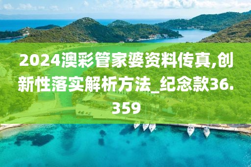 2024澳彩管家婆资料传真,创新性落实解析方法_纪念款36.359
