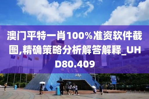 澳门平特一肖100%准资软件截图,精确策略分析解答解释_UHD80.409