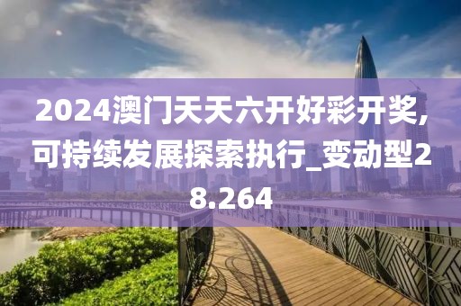 2024澳门天天六开好彩开奖,可持续发展探索执行_变动型28.264