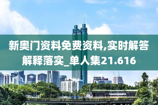 新奥门资料免费资料,实时解答解释落实_单人集21.616