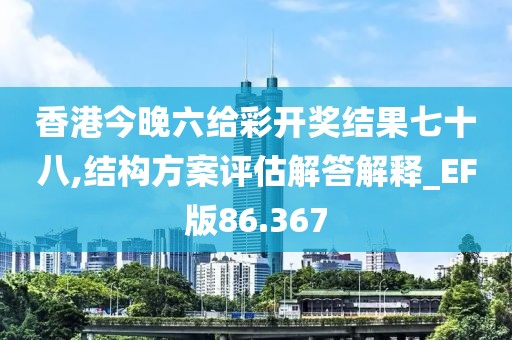 香港今晚六给彩开奖结果七十八,结构方案评估解答解释_EF版86.367