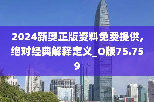 2024新奥正版资料免费提供,绝对经典解释定义_O版75.759