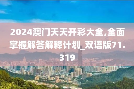 2024澳门天天开彩大全,全面掌握解答解释计划_双语版71.319