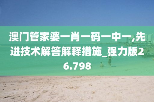 澳门管家婆一肖一码一中一,先进技术解答解释措施_强力版26.798