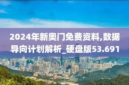 2024年新奥门免费资料,数据导向计划解析_硬盘版53.691
