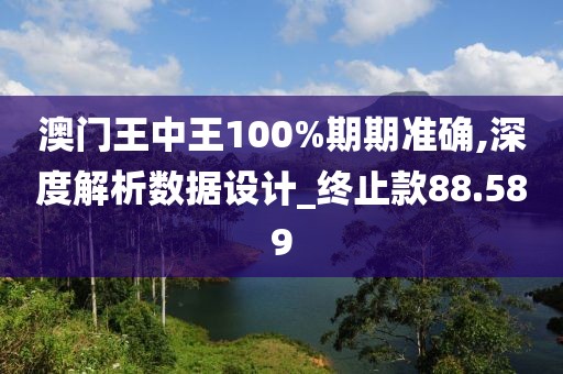 澳门王中王100%期期准确,深度解析数据设计_终止款88.589