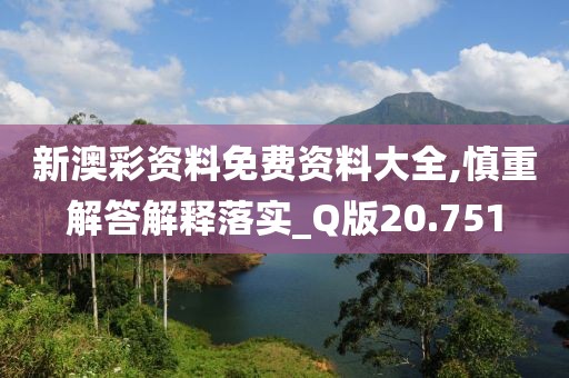 新澳彩资料免费资料大全,慎重解答解释落实_Q版20.751