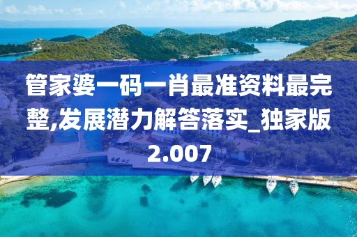 管家婆一码一肖最准资料最完整,发展潜力解答落实_独家版2.007