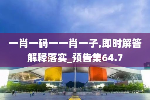一肖一码一一肖一子,即时解答解释落实_预告集64.7