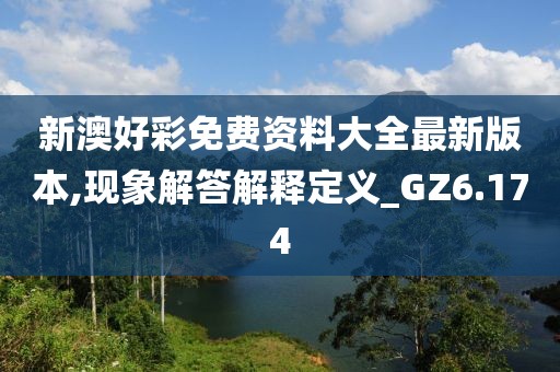新澳好彩免费资料大全最新版本,现象解答解释定义_GZ6.174