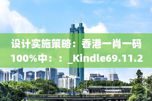 设计实施策略：香港一肖一码100%中：：_Kindle69.11.20