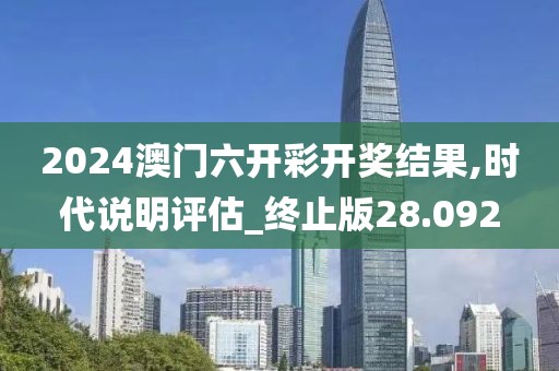 2024澳门六开彩开奖结果,时代说明评估_终止版28.092