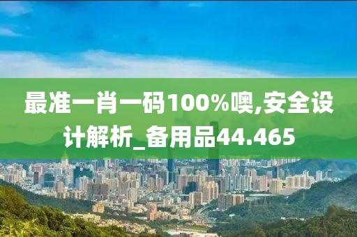 最准一肖一码100%噢,安全设计解析_备用品44.465