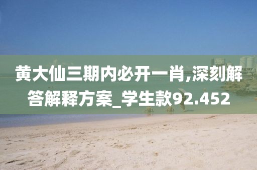 黄大仙三期内必开一肖,深刻解答解释方案_学生款92.452