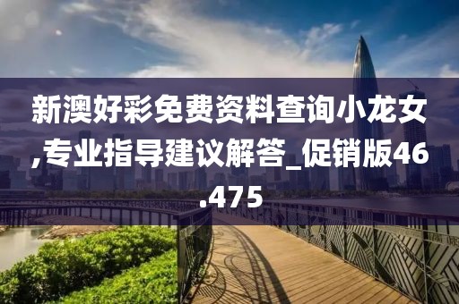 新澳好彩免费资料查询小龙女,专业指导建议解答_促销版46.475