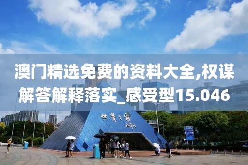 澳门精选免费的资料大全,权谋解答解释落实_感受型15.046