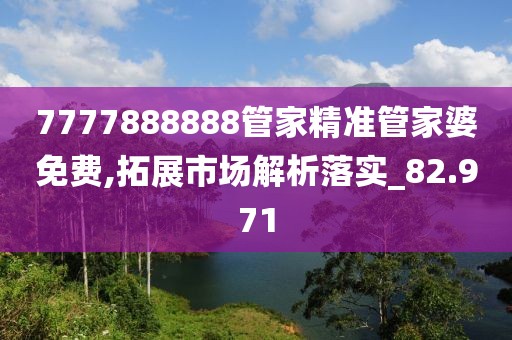 7777888888管家精准管家婆免费,拓展市场解析落实_82.971