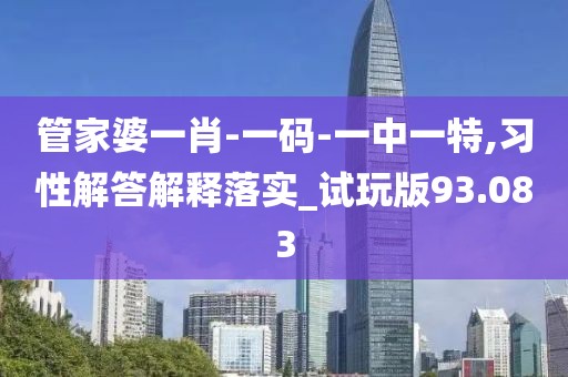 管家婆一肖-一码-一中一特,习性解答解释落实_试玩版93.083