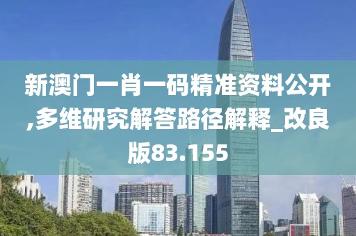 新澳门一肖一码精准资料公开,多维研究解答路径解释_改良版83.155