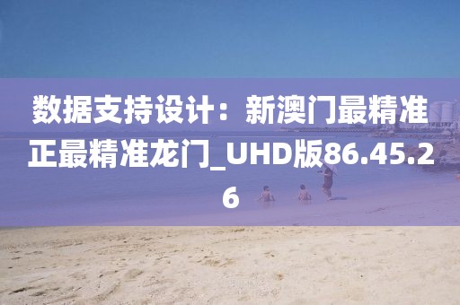 数据支持设计：新澳门最精准正最精准龙门_UHD版86.45.26