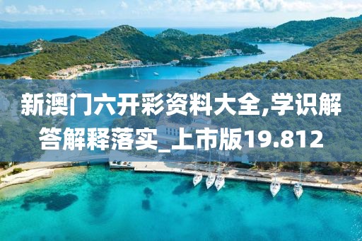 新澳门六开彩资料大全,学识解答解释落实_上市版19.812